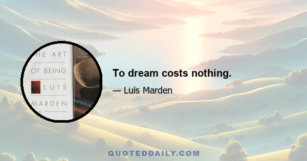 To dream costs nothing.