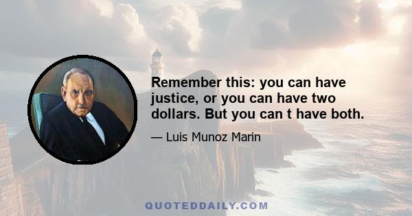 Remember this: you can have justice, or you can have two dollars. But you can t have both.