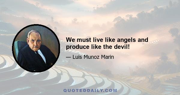 We must live like angels and produce like the devil!