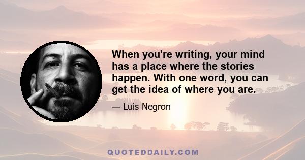 When you're writing, your mind has a place where the stories happen. With one word, you can get the idea of where you are.