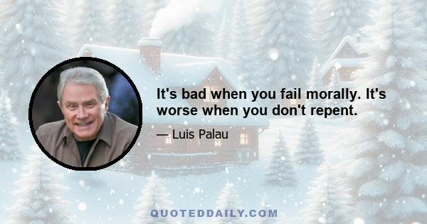 It's bad when you fail morally. It's worse when you don't repent.