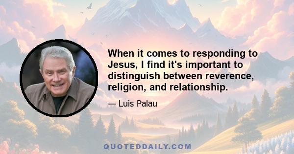 When it comes to responding to Jesus, I find it's important to distinguish between reverence, religion, and relationship.