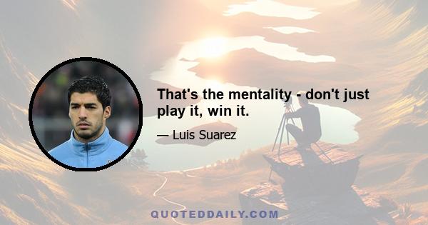 That's the mentality - don't just play it, win it.