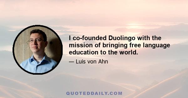 I co-founded Duolingo with the mission of bringing free language education to the world.