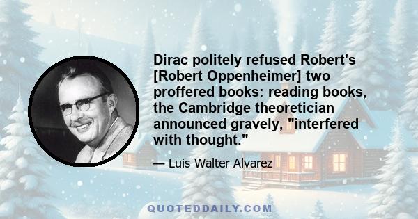 Dirac politely refused Robert's [Robert Oppenheimer] two proffered books: reading books, the Cambridge theoretician announced gravely, interfered with thought.