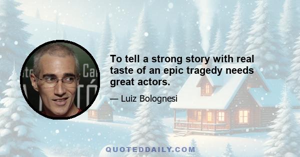 To tell a strong story with real taste of an epic tragedy needs great actors.