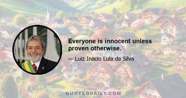 Everyone is innocent unless proven otherwise.