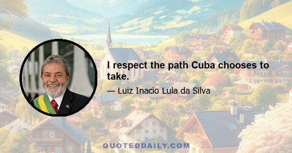 I respect the path Cuba chooses to take.