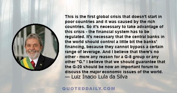 This is the first global crisis that doesn't start in poor countries and it was caused by the rich countries. So it's necessary to take advantage of this crisis - the financial system has to be regulated. It's necessary 