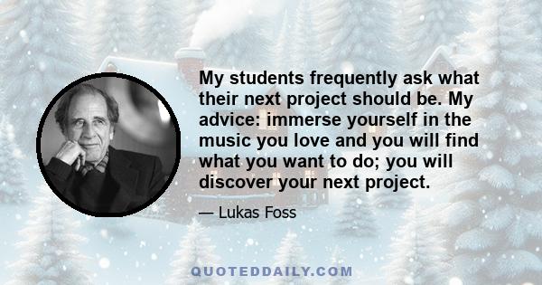 My students frequently ask what their next project should be. My advice: immerse yourself in the music you love and you will find what you want to do; you will discover your next project.