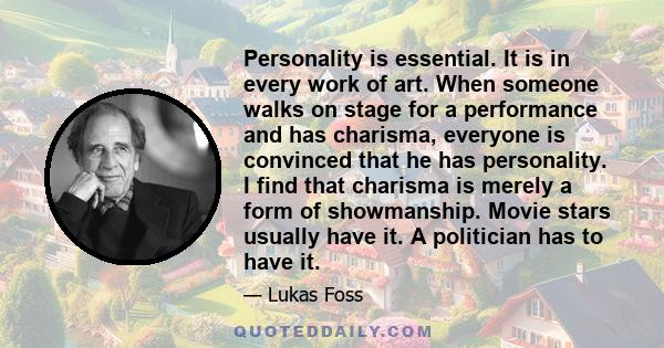 Personality is essential. It is in every work of art. When someone walks on stage for a performance and has charisma, everyone is convinced that he has personality. I find that charisma is merely a form of showmanship.