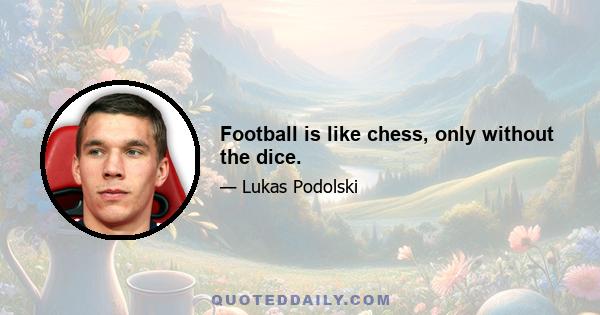 Football is like chess, only without the dice.