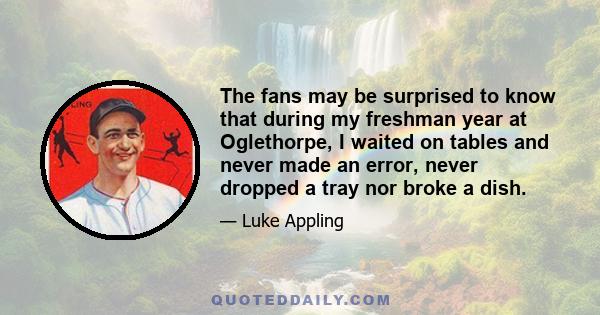 The fans may be surprised to know that during my freshman year at Oglethorpe, I waited on tables and never made an error, never dropped a tray nor broke a dish.