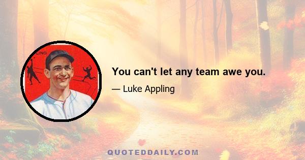 You can't let any team awe you.