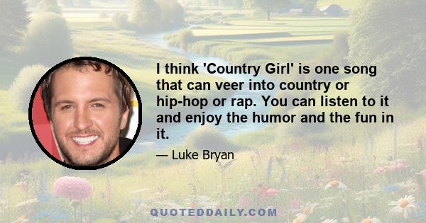 I think 'Country Girl' is one song that can veer into country or hip-hop or rap. You can listen to it and enjoy the humor and the fun in it.