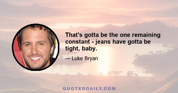 That's gotta be the one remaining constant - jeans have gotta be tight, baby.