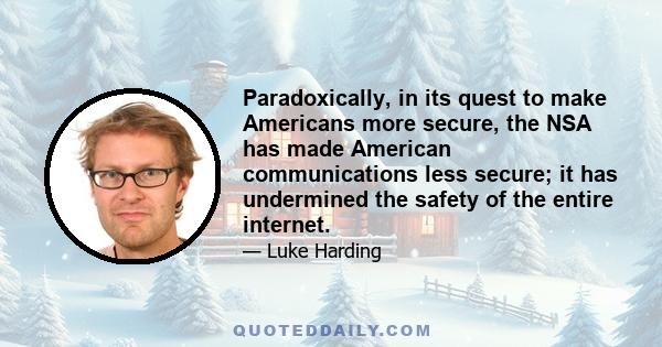 Paradoxically, in its quest to make Americans more secure, the NSA has made American communications less secure; it has undermined the safety of the entire internet.