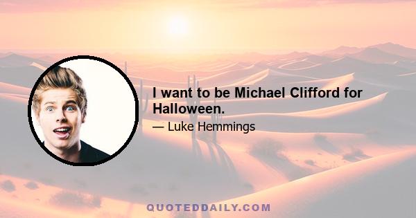 I want to be Michael Clifford for Halloween.