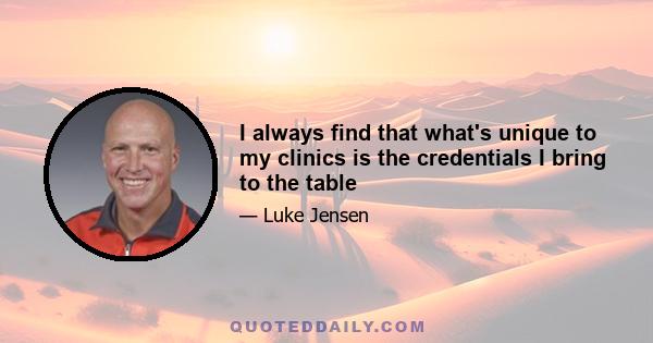 I always find that what's unique to my clinics is the credentials I bring to the table