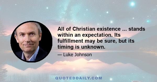 All of Christian existence ... stands within an expectation. Its fulfillment may be sure, but its timing is unknown.