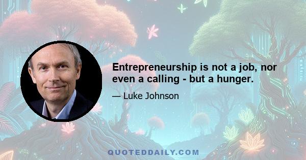 Entrepreneurship is not a job, nor even a calling - but a hunger.