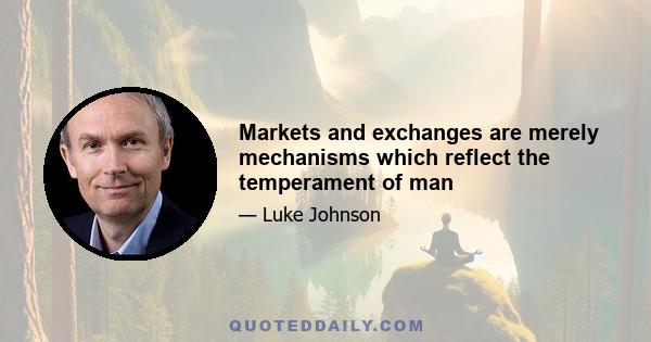 Markets and exchanges are merely mechanisms which reflect the temperament of man