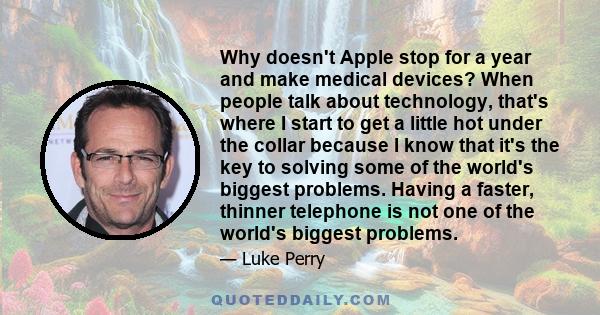 Why doesn't Apple stop for a year and make medical devices? When people talk about technology, that's where I start to get a little hot under the collar because I know that it's the key to solving some of the world's