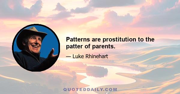 Patterns are prostitution to the patter of parents.