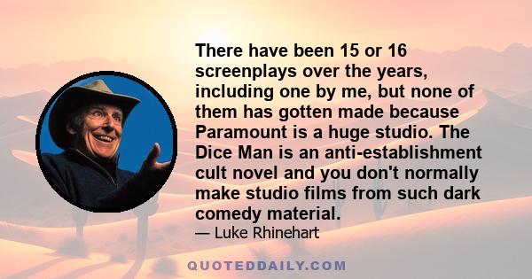 There have been 15 or 16 screenplays over the years, including one by me, but none of them has gotten made because Paramount is a huge studio. The Dice Man is an anti-establishment cult novel and you don't normally make 