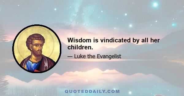 Wisdom is vindicated by all her children.