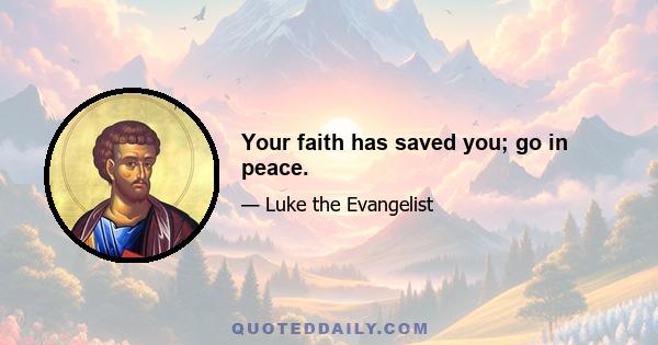 Your faith has saved you; go in peace.