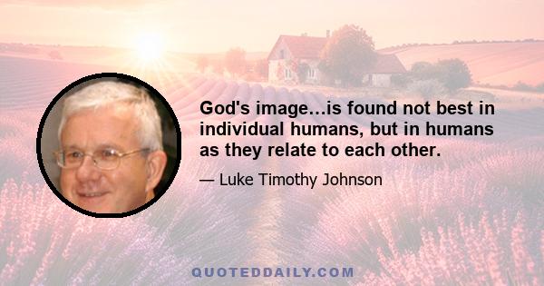 God's image…is found not best in individual humans, but in humans as they relate to each other.