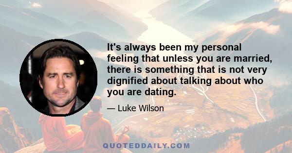 It's always been my personal feeling that unless you are married, there is something that is not very dignified about talking about who you are dating.