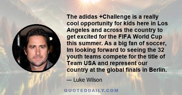 The adidas +Challenge is a really cool opportunity for kids here in Los Angeles and across the country to get excited for the FIFA World Cup this summer. As a big fan of soccer, Im looking forward to seeing the 32 youth 