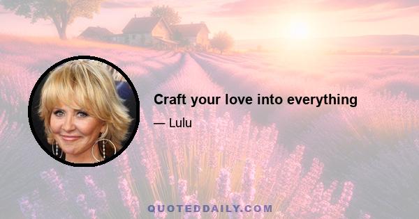 Craft your love into everything