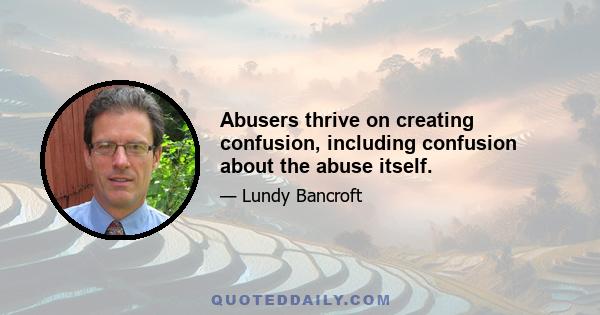 Abusers thrive on creating confusion, including confusion about the abuse itself.