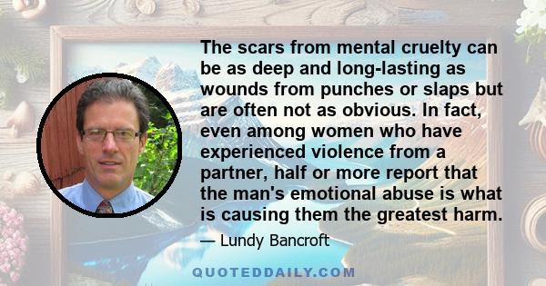 The scars from mental cruelty can be as deep and long-lasting as wounds from punches or slaps but are often not as obvious. In fact, even among women who have experienced violence from a partner, half or more report