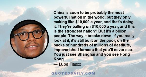 China is soon to be probably the most powerful nation in the world, but they only making like $10,000 a year, and that's doing it. They're balling on $10,000 a year, and this is the strongest nation? But it's a billion