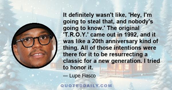 It definitely wasn't like, 'Hey, I'm going to steal that, and nobody's going to know.' The original 'T.R.O.Y.' came out in 1992, and it was like a 20th anniversary kind of thing. All of those intentions were there for