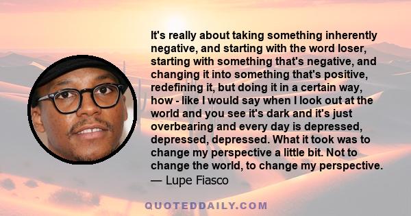 It's really about taking something inherently negative, and starting with the word loser, starting with something that's negative, and changing it into something that's positive, redefining it, but doing it in a certain 