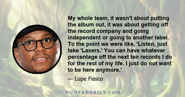 My whole team, it wasn't about putting the album out, it was about getting off the record company and going independent or going to another label. To the point we were like, 'Listen, just take 'Lasers.' You can have