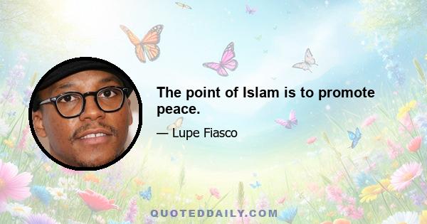 The point of Islam is to promote peace.