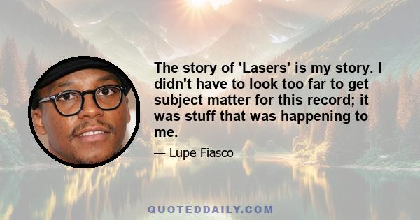 The story of 'Lasers' is my story. I didn't have to look too far to get subject matter for this record; it was stuff that was happening to me.