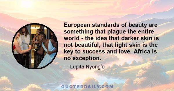 European standards of beauty are something that plague the entire world - the idea that darker skin is not beautiful, that light skin is the key to success and love. Africa is no exception.