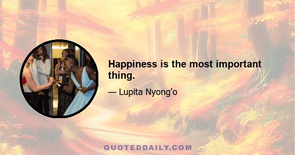 Happiness is the most important thing.