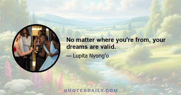 No matter where you're from, your dreams are valid.