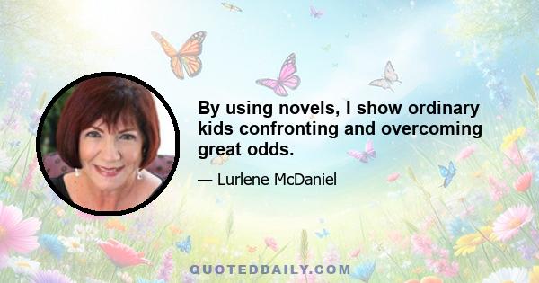 By using novels, I show ordinary kids confronting and overcoming great odds.