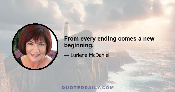 From every ending comes a new beginning.