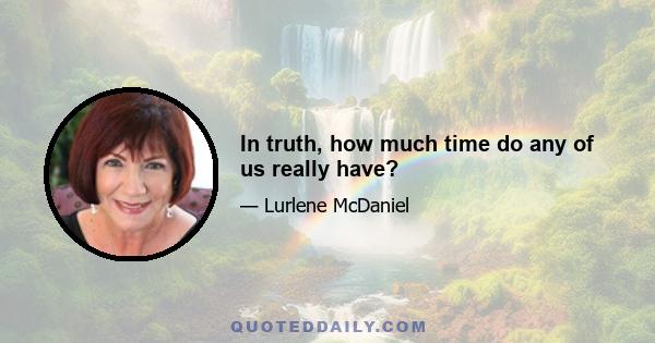 In truth, how much time do any of us really have?