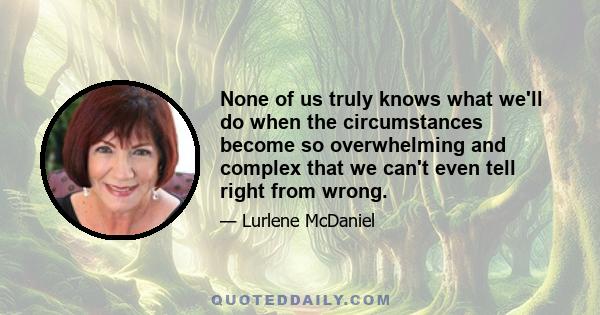 None of us truly knows what we'll do when the circumstances become so overwhelming and complex that we can't even tell right from wrong.